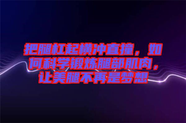 把腿杠起橫沖直撞，如何科學(xué)鍛煉腿部肌肉，讓美腿不再是夢(mèng)想