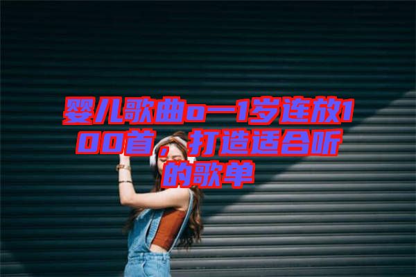 嬰兒歌曲o一1歲連放100首，打造適合聽的歌單