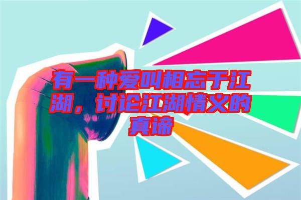 有一種愛叫相忘于江湖，討論江湖情義的真諦