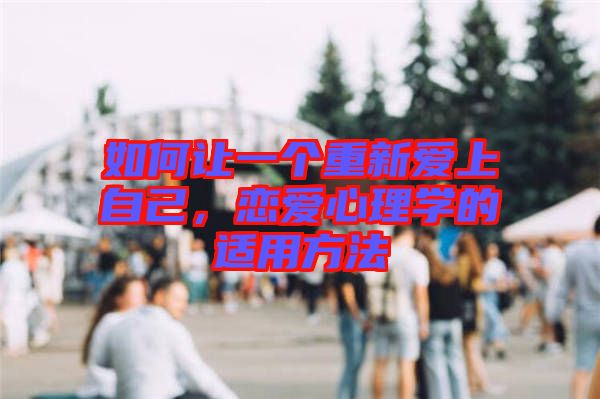如何讓一個(gè)重新愛上自己，戀愛心理學(xué)的適用方法