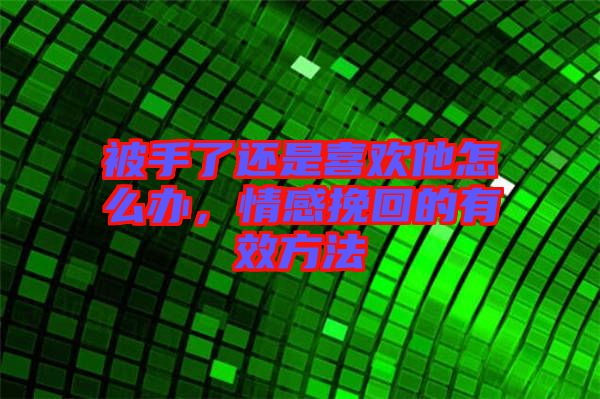 被手了還是喜歡他怎么辦，情感挽回的有效方法