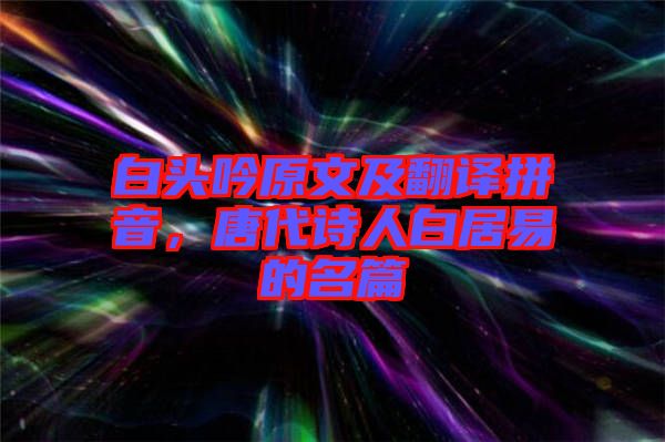 白頭吟原文及翻譯拼音，唐代詩人白居易的名篇