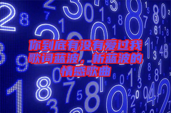 你到底有沒有愛過我歌詞藍(lán)波，析藍(lán)波的情感歌曲