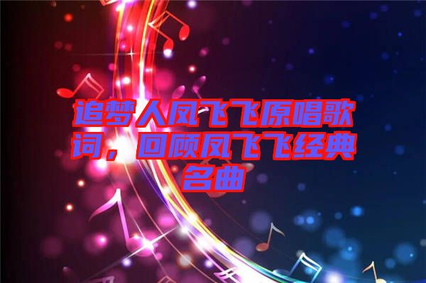追夢(mèng)人鳳飛飛原唱歌詞，回顧鳳飛飛經(jīng)典名曲