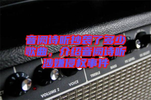 音闕詩聽抄襲了多少歌曲，介紹音闕詩聽涉嫌侵權(quán)事件