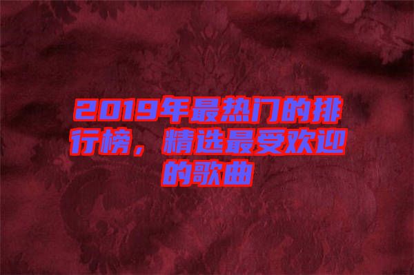 2019年最熱門的排行榜，精選最受歡迎的歌曲
