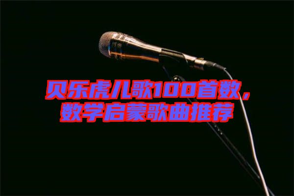 貝樂虎兒歌100首數(shù)，數(shù)學啟蒙歌曲推薦