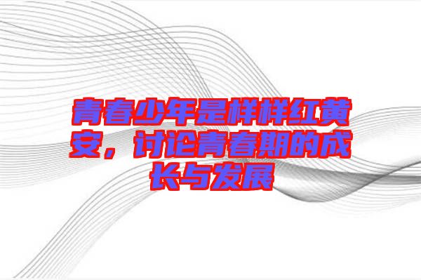 青春少年是樣樣紅黃安，討論青春期的成長與發(fā)展