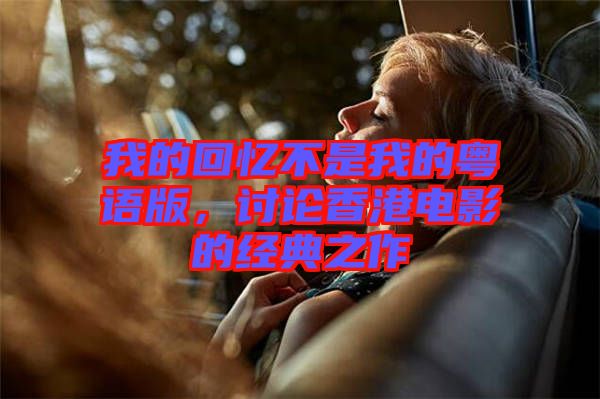 我的回憶不是我的粵語(yǔ)版，討論香港電影的經(jīng)典之作