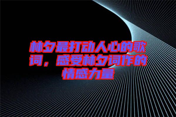 林夕最打動(dòng)人心的歌詞，感受林夕詞作的情感力量