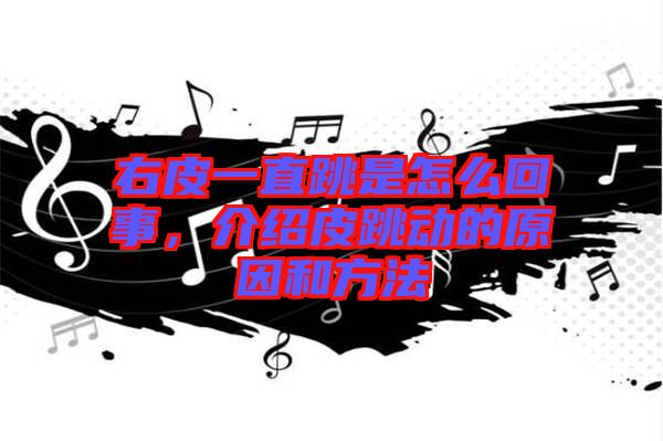 右皮一直跳是怎么回事，介紹皮跳動的原因和方法