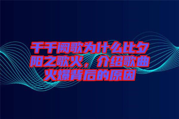 千千闕歌為什么比夕陽之歌火，介紹歌曲火爆背后的原因
