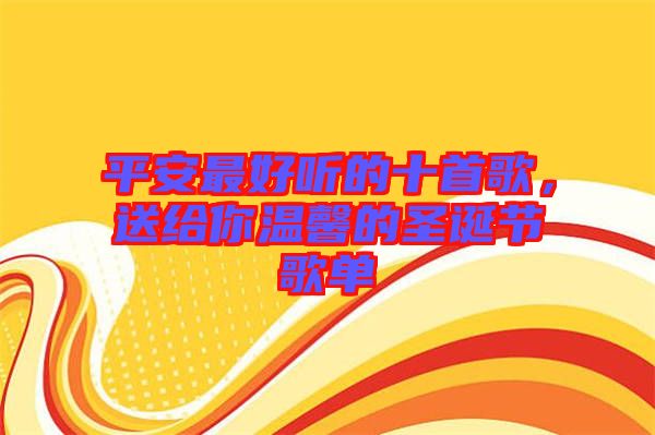 平安最好聽的十首歌，送給你溫馨的圣誕節(jié)歌單
