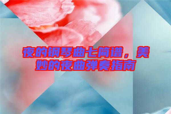夜的鋼琴曲七簡譜，美妙的夜曲彈奏指南