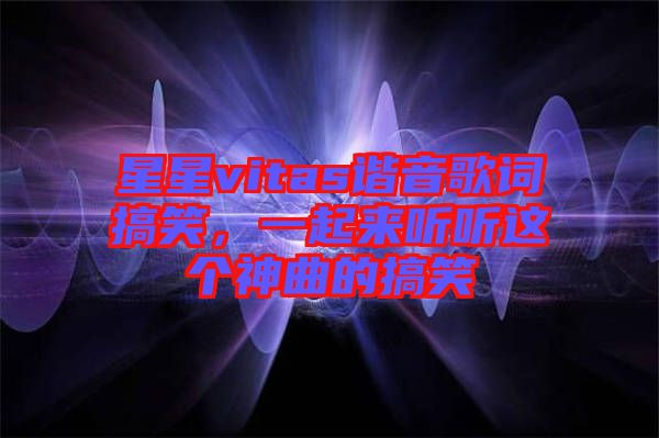 星星vitas諧音歌詞搞笑，一起來聽聽這個(gè)神曲的搞笑
