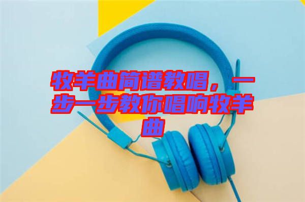 牧羊曲簡(jiǎn)譜教唱，一步一步教你唱響牧羊曲