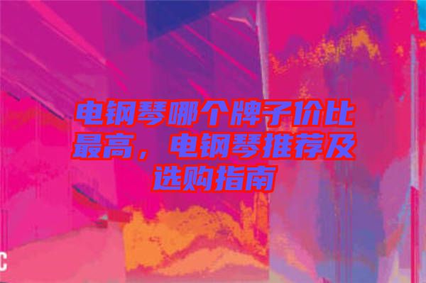 電鋼琴哪個牌子價比最高，電鋼琴推薦及選購指南
