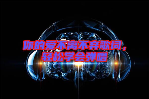 你的愛不離不棄歌詞，輕松學會彈唱