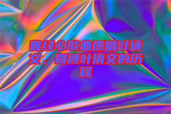 曾經(jīng)心歌曲原唱葉倩文，回顧葉倩文的歷程