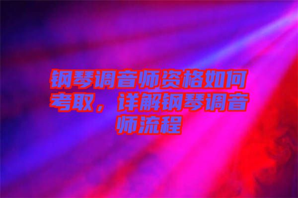鋼琴調(diào)音師資格如何考取，詳解鋼琴調(diào)音師流程
