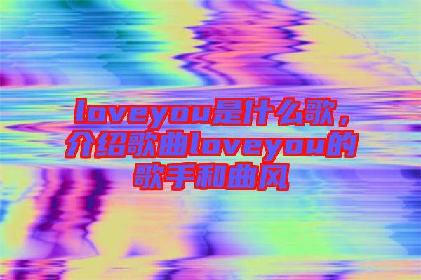 loveyou是什么歌，介紹歌曲loveyou的歌手和曲風(fēng)