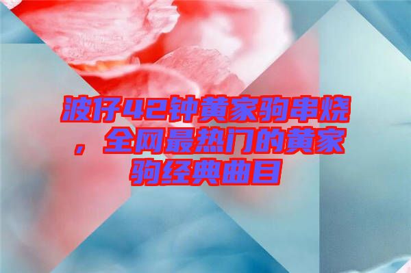 波仔42鐘黃家駒串燒，全網(wǎng)最熱門的黃家駒經(jīng)典曲目