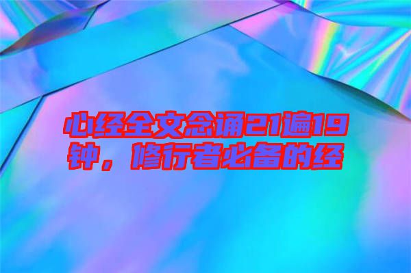 心經(jīng)全文念誦21遍19鐘，修行者必備的經(jīng)