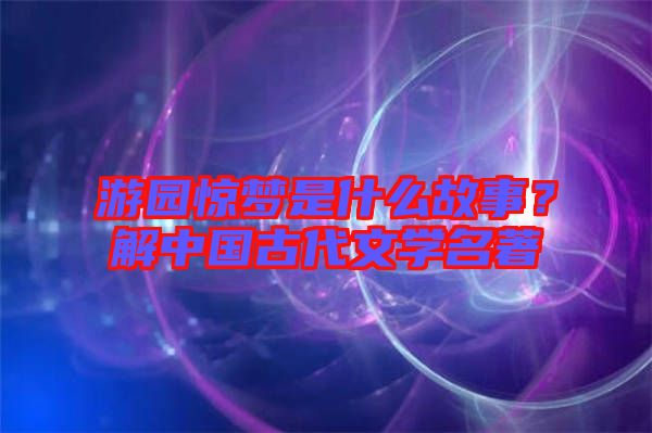游園驚夢是什么故事？解中國古代文學名著