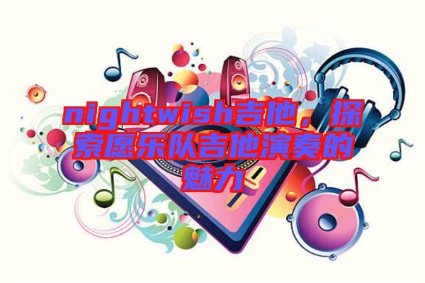 nightwish吉他，探索愿樂隊(duì)吉他演奏的魅力