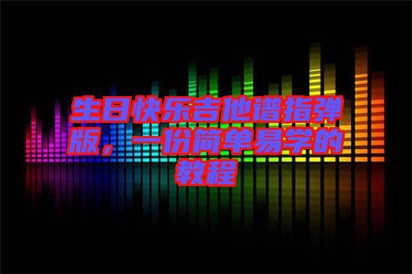 生日快樂(lè)吉他譜指彈版，一份簡(jiǎn)單易學(xué)的教程
