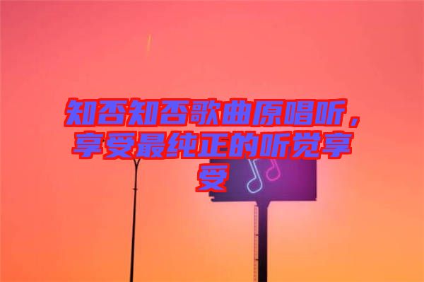 知否知否歌曲原唱聽，享受最純正的聽覺享受