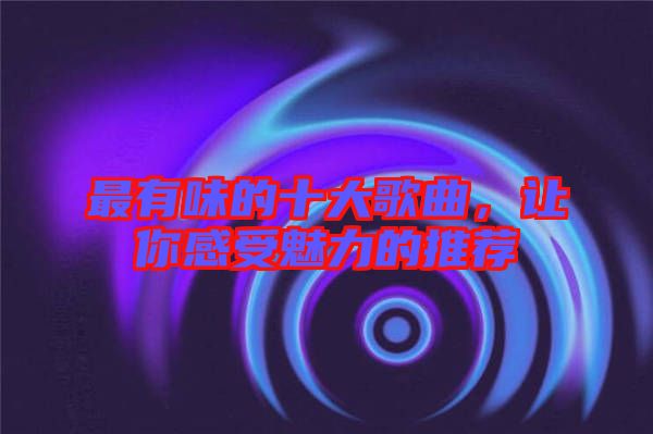 最有味的十大歌曲，讓你感受魅力的推薦