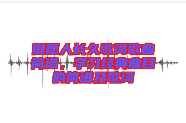 但愿人長久歌詞歌曲簡譜，學習經(jīng)典曲目的簡譜及歌詞