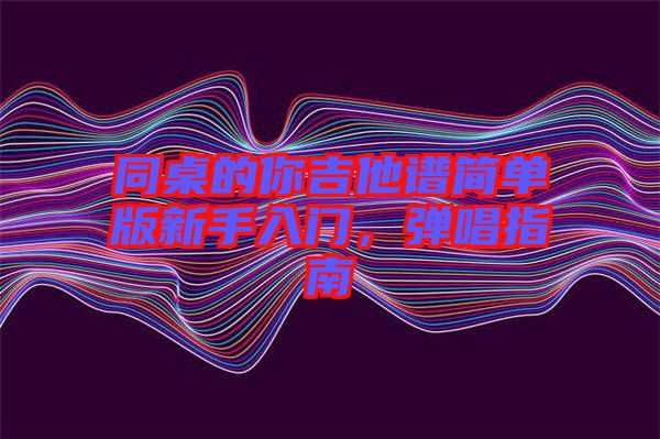 同桌的你吉他譜簡單版新手入門，彈唱指南