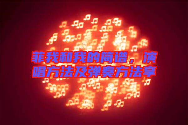 菲我和我的簡(jiǎn)譜，演唱方法及彈奏方法享