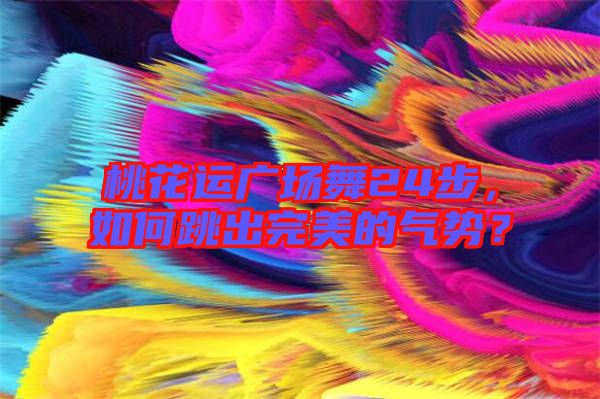 桃花運(yùn)廣場(chǎng)舞24步，如何跳出完美的氣勢(shì)？