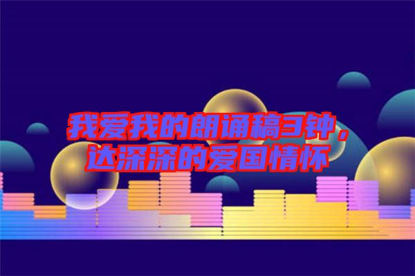 我愛我的朗誦稿3鐘，達(dá)深深的愛國(guó)情懷