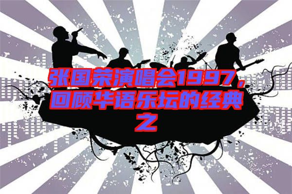 張國榮演唱會1997，回顧華語樂壇的經(jīng)典之
