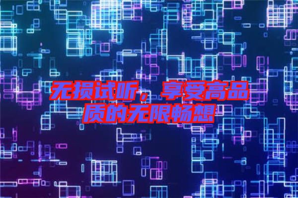 無(wú)損試聽(tīng)，享受高品質(zhì)的無(wú)限暢想