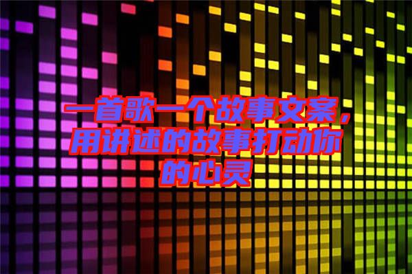 一首歌一個故事文案，用講述的故事打動你的心靈