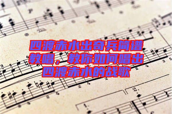 四渡赤水出奇兵簡(jiǎn)譜教唱，教你如何唱出四渡赤水的戰(zhàn)歌