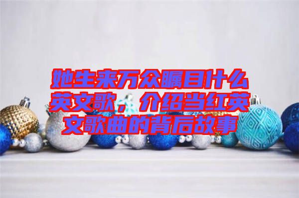 她生來萬眾矚目什么英文歌，介紹當紅英文歌曲的背后故事