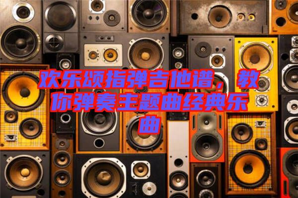 歡樂頌指彈吉他譜，教你彈奏主題曲經(jīng)典樂曲