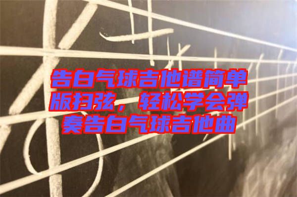 告白氣球吉他譜簡單版掃弦，輕松學(xué)會(huì)彈奏告白氣球吉他曲
