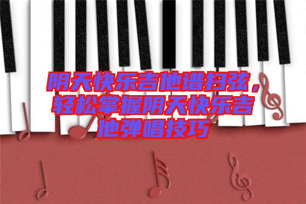 陰天快樂吉他譜掃弦，輕松掌握陰天快樂吉他彈唱技巧