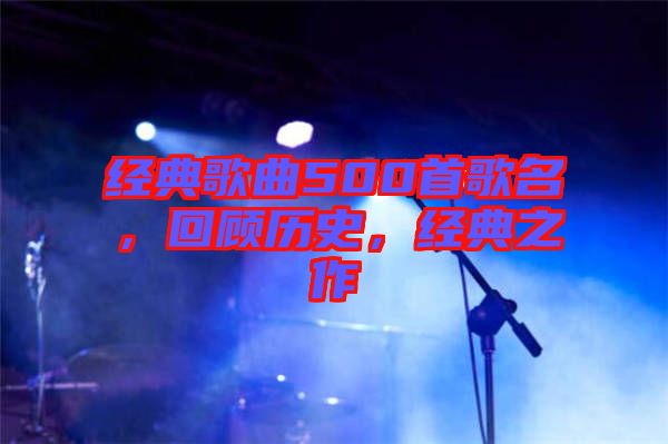 經(jīng)典歌曲500首歌名，回顧歷史，經(jīng)典之作