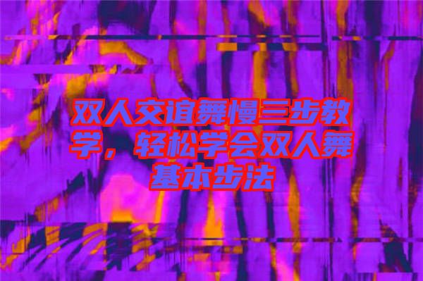 雙人交誼舞慢三步教學(xué)，輕松學(xué)會(huì)雙人舞基本步法