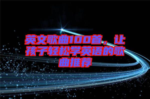 英文歌曲100首，讓孩子輕松學(xué)英語的歌曲推薦