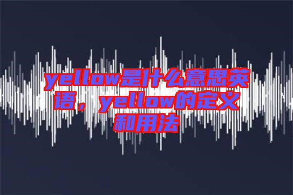 yellow是什么意思英語，yellow的定義和用法