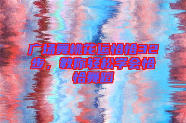 廣場(chǎng)舞桃花運(yùn)恰恰32步，教你輕松學(xué)會(huì)恰恰舞蹈